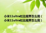 小米11ultra杜比视界怎么用（小米11ultra杜比视界怎么用）