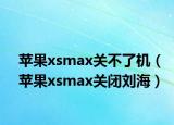 苹果xsmax关不了机（苹果xsmax关闭刘海）