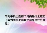 华为手机上面有个月亮是什么意思（华为手机上面有个月亮是什么意思）