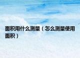 面积用什么测量（怎么测量使用面积）