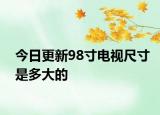 今日更新98寸电视尺寸是多大的