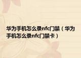 华为手机怎么录nfc门禁（华为手机怎么录nfc门禁卡）