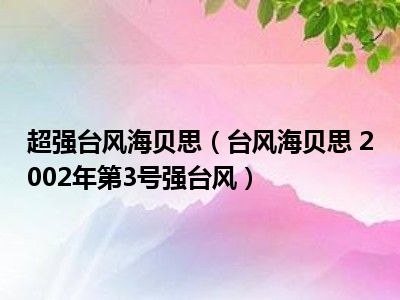 超强台风海贝思(台风海贝思 2002年第3号强台风)_好房网