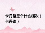 卡丹路是个什么档次（卡丹路）