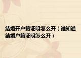 结婚开户籍证明怎么开（谁知道结婚户籍证明怎么开）