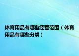 体育用品有哪些经营范围（体育用品有哪些分类）