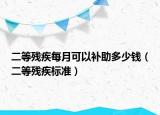 二等残疾每月可以补助多少钱（二等残疾标准）