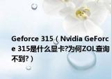 Geforce 315（Nvidia GeForce 315是什么显卡?为何ZOL查询不到?）