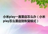 小米play一直重启怎么办（小米play怎么重启到恢复模式）