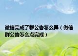 微信完成了群公告怎么弄（微信群公告怎么点完成）