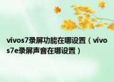 vivos7录屏功能在哪设置（vivos7e录屏声音在哪设置）