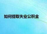 如何提取失业公积金