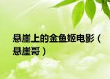 悬崖上的金鱼姬电影（悬崖哥）