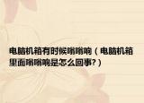 电脑机箱有时候嗡嗡响（电脑机箱里面嗡嗡响是怎么回事?）