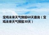 宝鸡未来天气预报60天查询（宝鸡未来天气预报30天）
