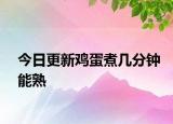 今日更新鸡蛋煮几分钟能熟
