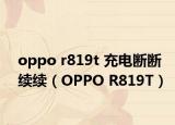 oppo r819t 充电断断续续（OPPO R819T）