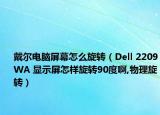 戴尔电脑屏幕怎么旋转（Dell 2209WA 显示屏怎样旋转90度啊,物理旋转）