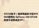 GT210显卡（我家电脑显卡是NVIDIA英伟达 GeForce 210 GT218的是不是集成显卡?）