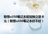 联想u350笔记本能加独立显卡么（联想u350笔记本好不好）