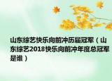 山东综艺快乐向前冲历届冠军（山东综艺2018快乐向前冲年度总冠军是谁）