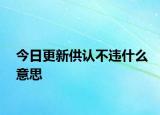今日更新供认不违什么意思