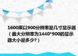 1600乘以900分辨率是几寸显示器（最大分辨率为1440*900的显示器大小是多少?）