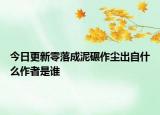 今日更新零落成泥碾作尘出自什么作者是谁