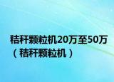 秸秆颗粒机20万至50万（秸秆颗粒机）