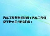 汽车工程师有前途吗（汽车工程师是干什么的 赚钱多吗）