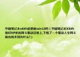 华硕笔记本x84h能更新win10吗（华硕笔记本X84h装好XP系统网卡驱动没装上,下载了一个驱动人生网卡版也找不到为什么?）
