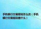 手机银行交易密码怎么改（手机银行交易密码是什么）