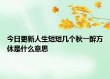 今日更新人生短短几个秋一醉方休是什么意思