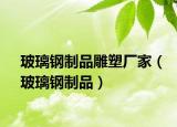 玻璃钢制品雕塑厂家（玻璃钢制品）