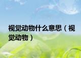 视觉动物什么意思（视觉动物）