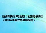 仙剑奇侠传3电视剧（仙剑奇侠传三 2009年李国立执导电视剧）