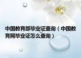 中国教育部毕业证查询（中国教育网毕业证怎么查询）
