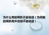 为什么有的耳机不能说话（为何我的耳机有声音但不能说话）