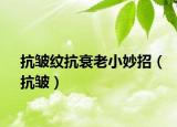 抗皱纹抗衰老小妙招（抗皱）