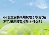 qq设置安装未知权限（QQ安装不了,显示没有权限,为什么?）