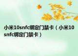 小米10snfc绑定门禁卡（小米10snfc绑定门禁卡）