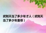 武则天当了多少年才人（武则天当了多少年皇帝）