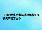 今日更新小米电视播放视频有图像无声音怎么办
