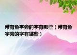 带有鱼字旁的字有哪些（带有鱼字旁的字有哪些）