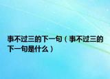 事不过三的下一句（事不过三的下一句是什么）