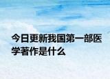 今日更新我国第一部医学著作是什么