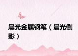 晨光金属钢笔（晨光倒影）
