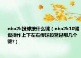 nba2k投球按什么键（nba2k10键盘操作上下左右传球投篮是哪几个键?）