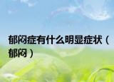 郁闷症有什么明显症状（郁闷）