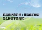 眼霜菲洛嘉好吗（菲洛嘉的眼霜怎么样值不值得买）